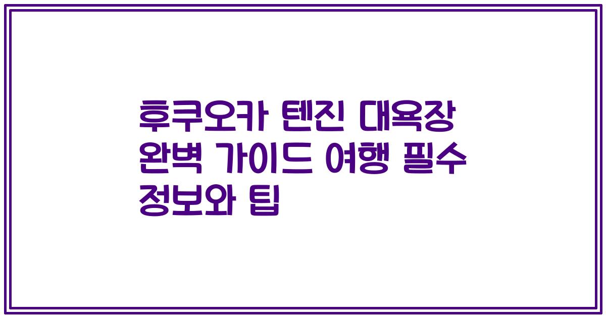 후쿠오카 텐진 대욕장 완벽 가이드 여행 필수 정보와 팁