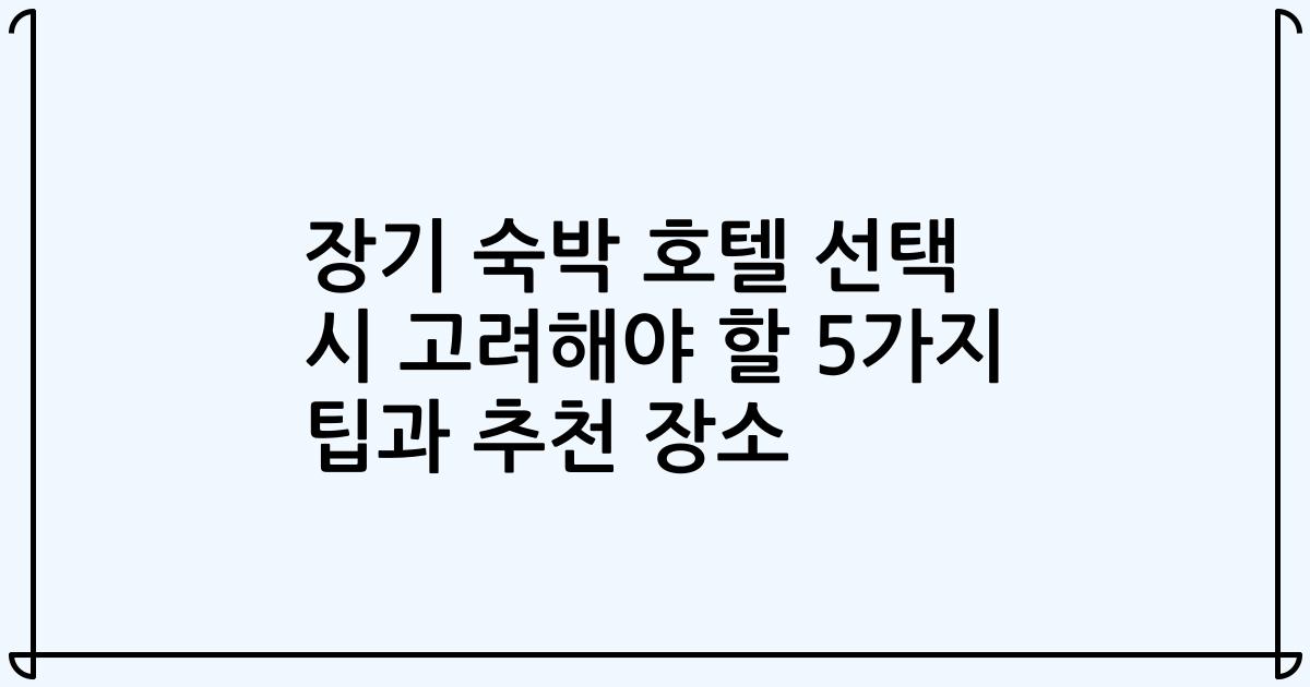 장기 숙박 호텔 선택 시 고려해야 할 5가지 팁과 추천 장소