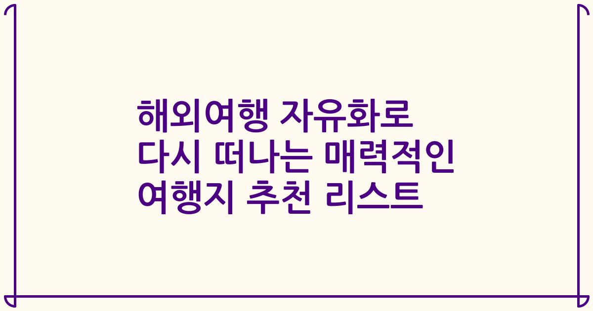 해외여행 자유화로 다시 떠나는 매력적인 여행지 추천 리스트