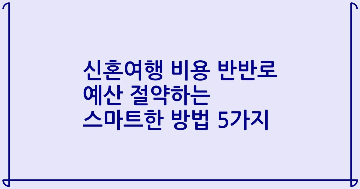 신혼여행 비용 반반로 예산 절약하는 스마트한 방법 5가지