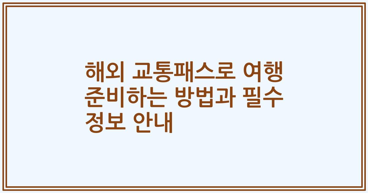 해외 교통패스로 여행 준비하는 방법과 필수 정보 안내