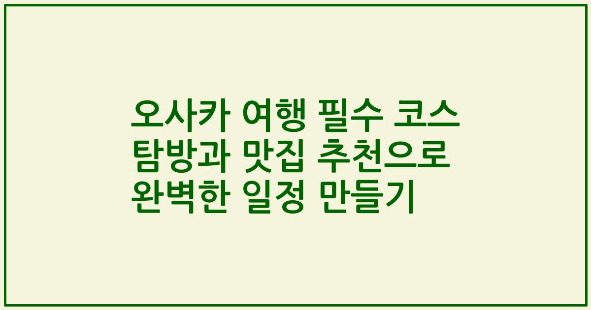 오사카 여행 필수 코스 탐방과 맛집 추천으로 완벽한 일정 만들기