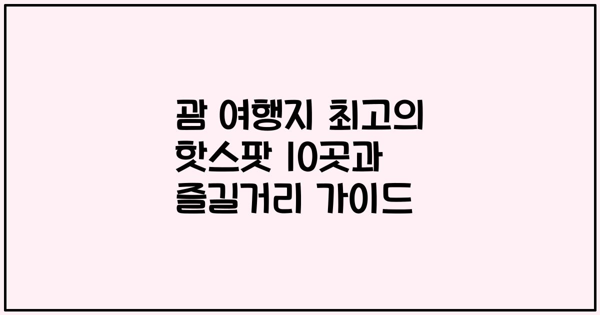 괌 여행지 최고의 핫스팟 10곳과 즐길거리 가이드