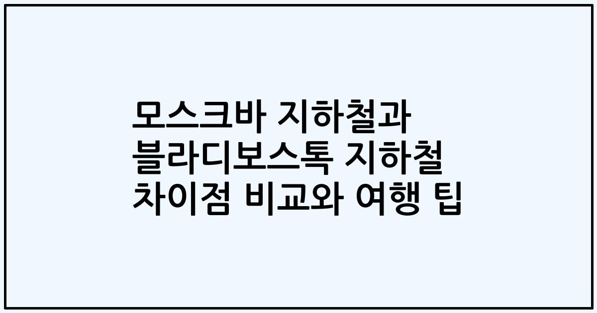 모스크바 지하철과 블라디보스톡 지하철 차이점 비교와 여행 팁