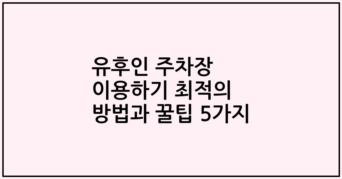 유후인 주차장 이용하기 최적의 방법과 꿀팁 5가지