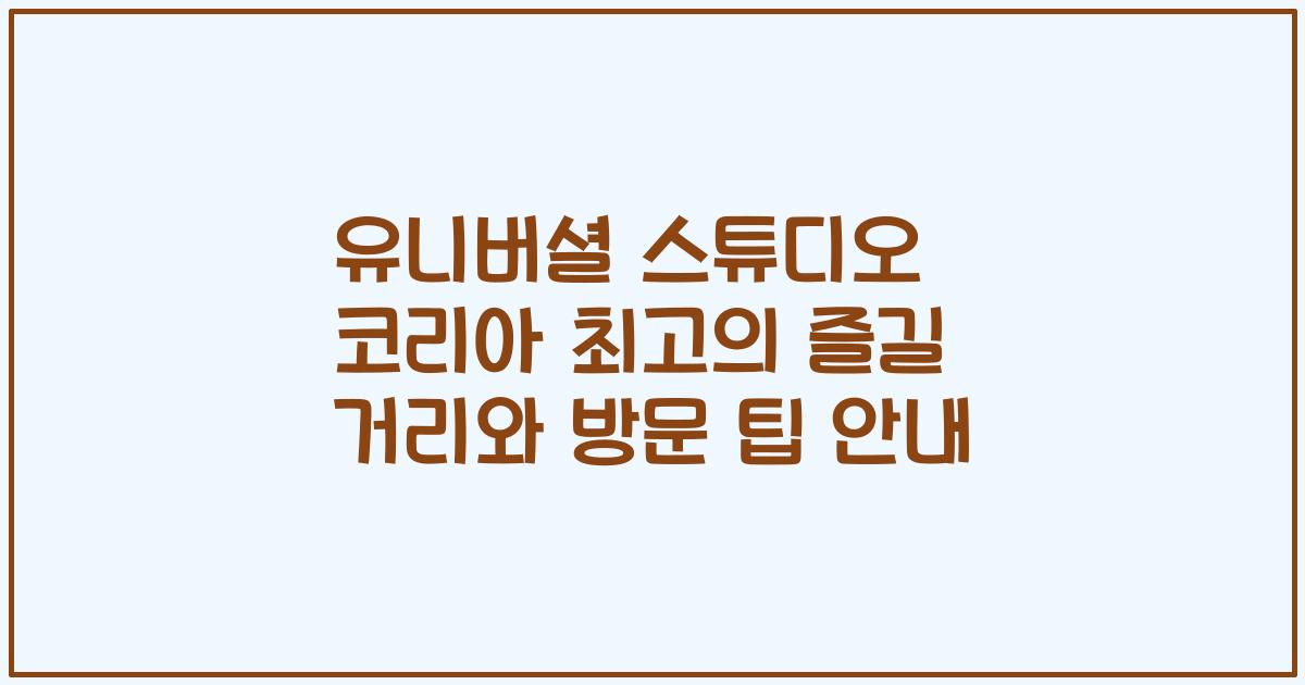 유니버셜 스튜디오 코리아 최고의 즐길 거리와 방문 팁 안내