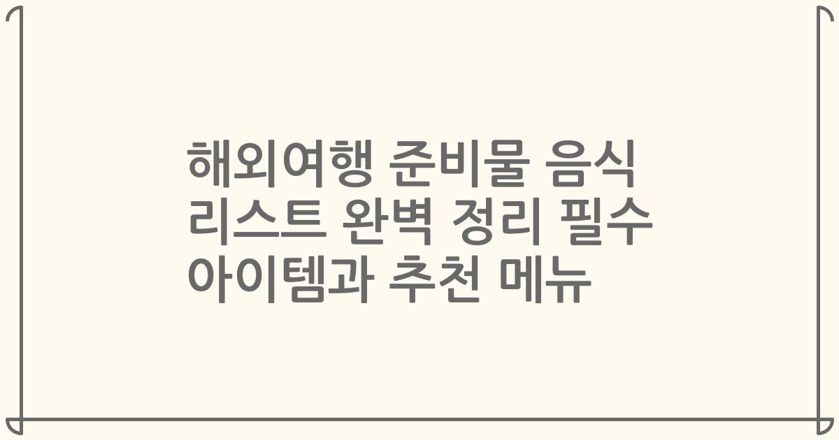 해외여행 준비물 음식 리스트 완벽 정리 필수 아이템과 추천 메뉴