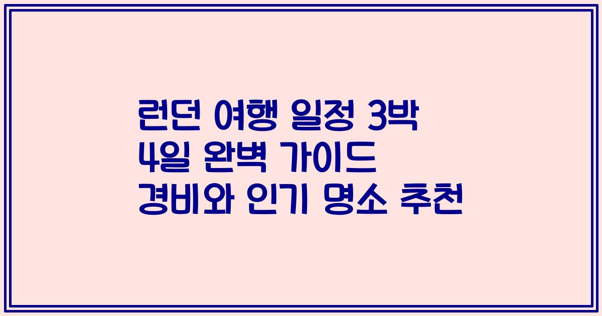 런던 여행 일정 3박 4일 완벽 가이드 경비와 인기 명소 추천