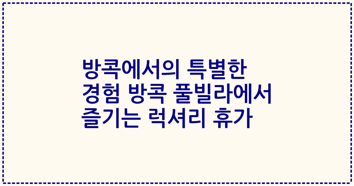 방콕에서의 특별한 경험 방콕 풀빌라에서 즐기는 럭셔리 휴가