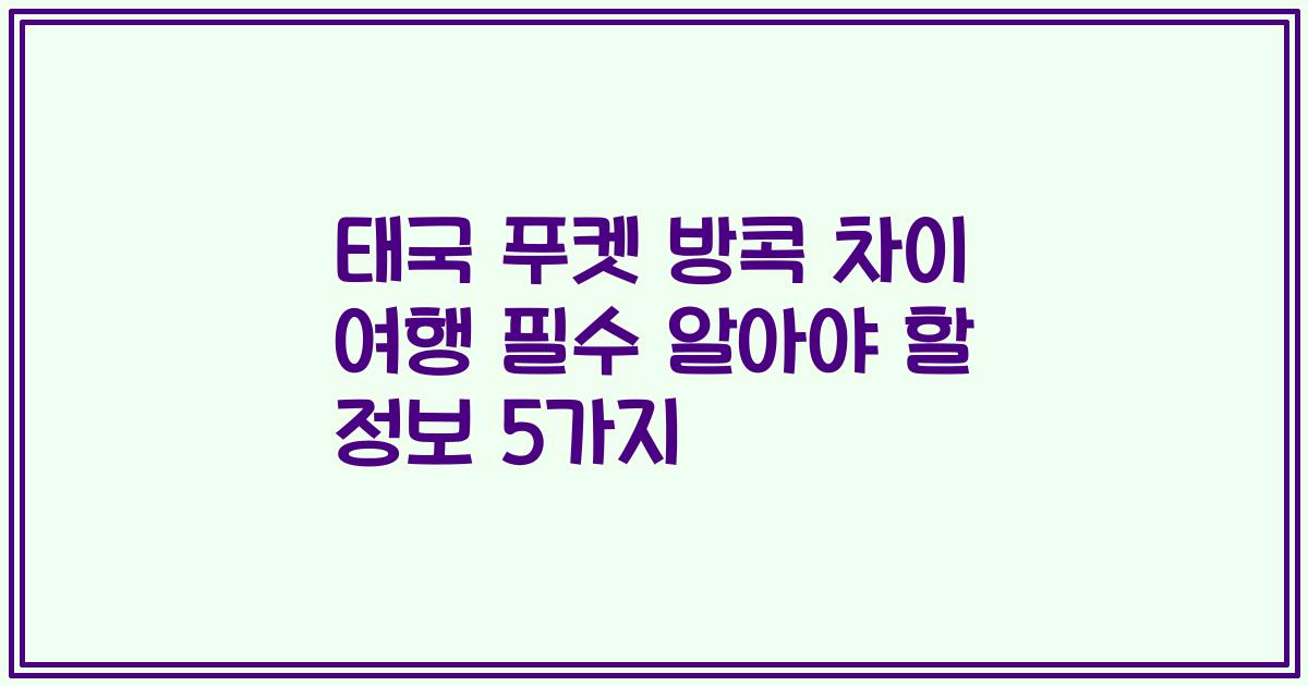 태국 푸켓 방콕 차이 여행 필수 알아야 할 정보 5가지