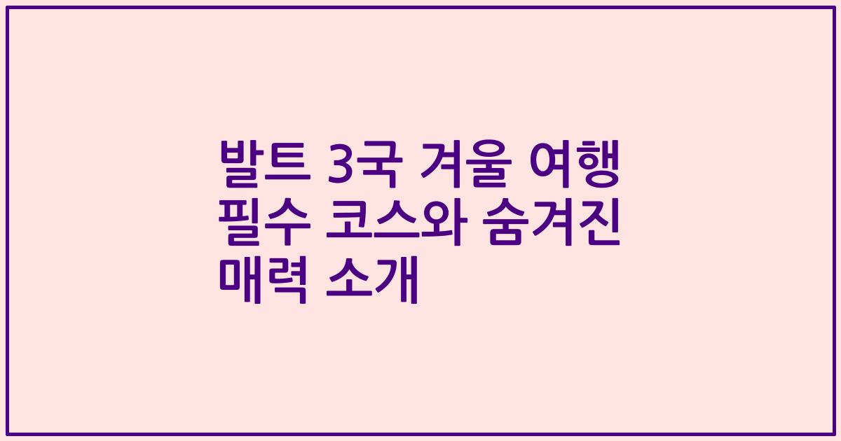 발트 3국 겨울 여행 필수 코스와 숨겨진 매력 소개