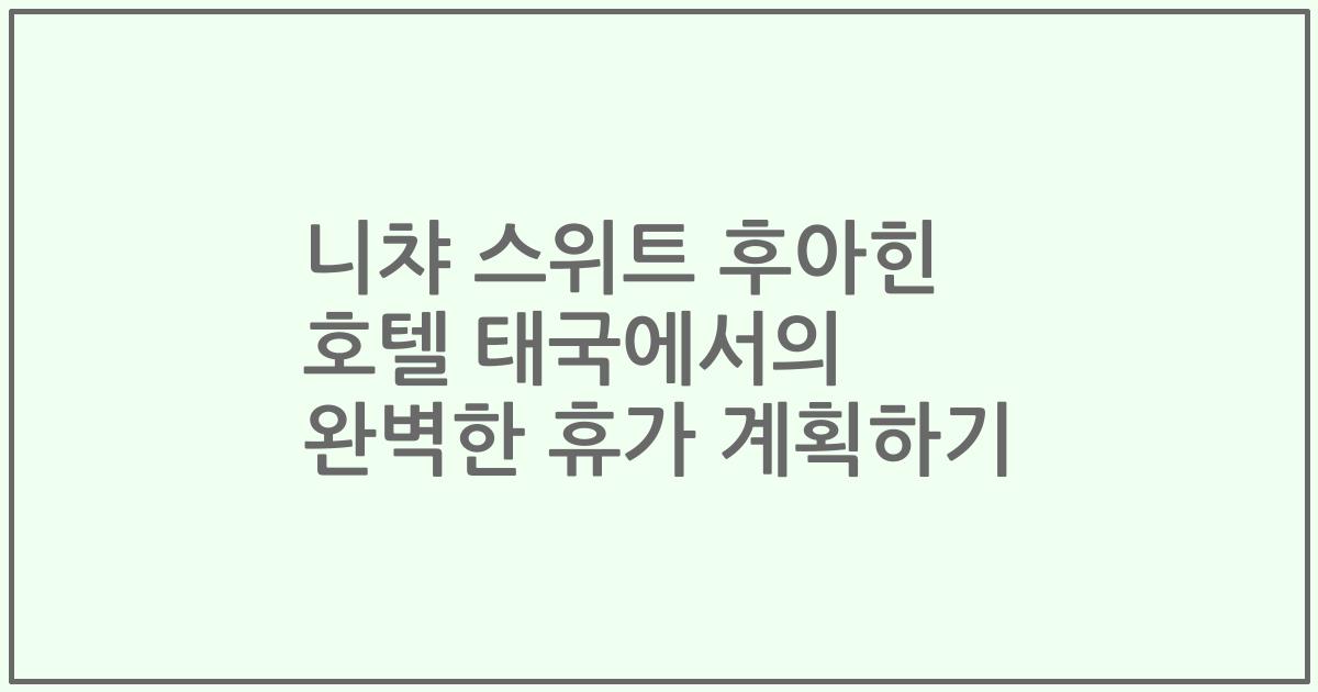 니챠 스위트 후아힌 호텔 태국에서의 완벽한 휴가 계획하기