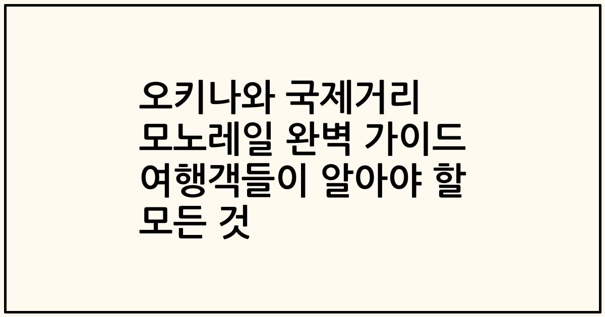 오키나와 국제거리 모노레일 완벽 가이드 여행객들이 알아야 할 모든 것