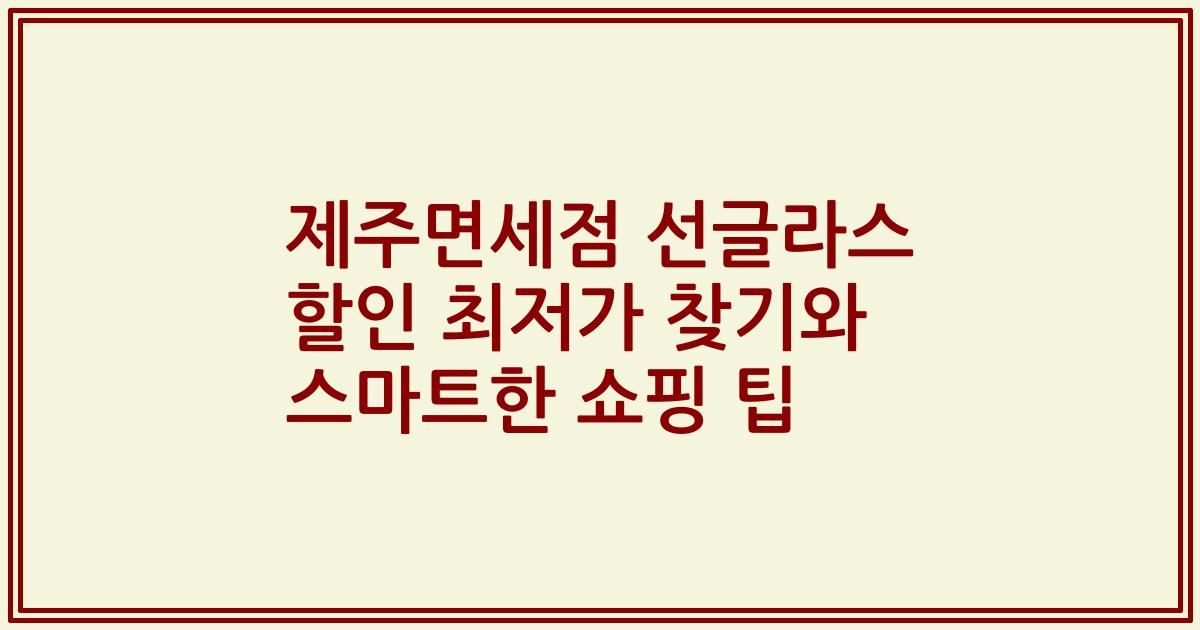 제주면세점 선글라스 할인 최저가 찾기와 스마트한 쇼핑 팁
