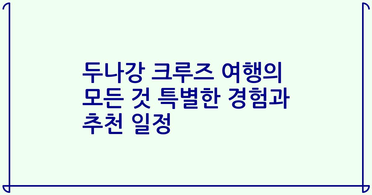 두나강 크루즈 여행의 모든 것 특별한 경험과 추천 일정