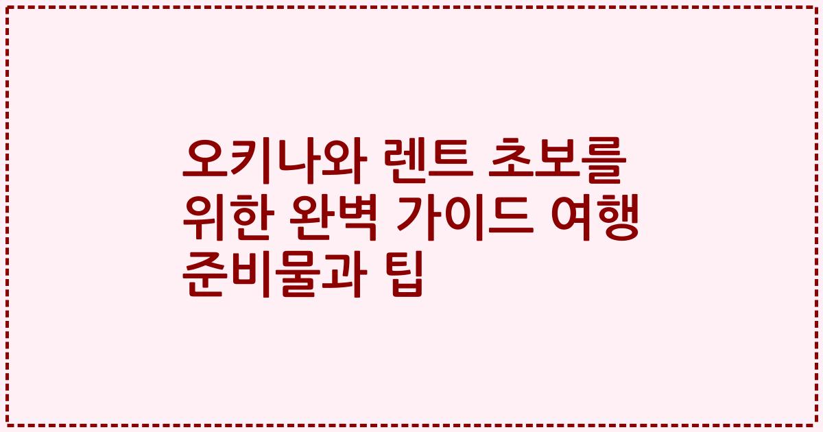 오키나와 렌트 초보를 위한 완벽 가이드 여행 준비물과 팁