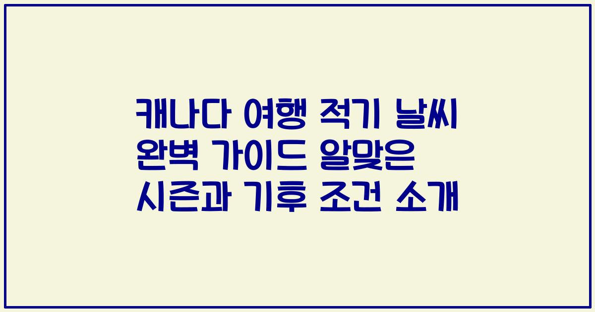 캐나다 여행 적기 날씨 완벽 가이드 알맞은 시즌과 기후 조건 소개
