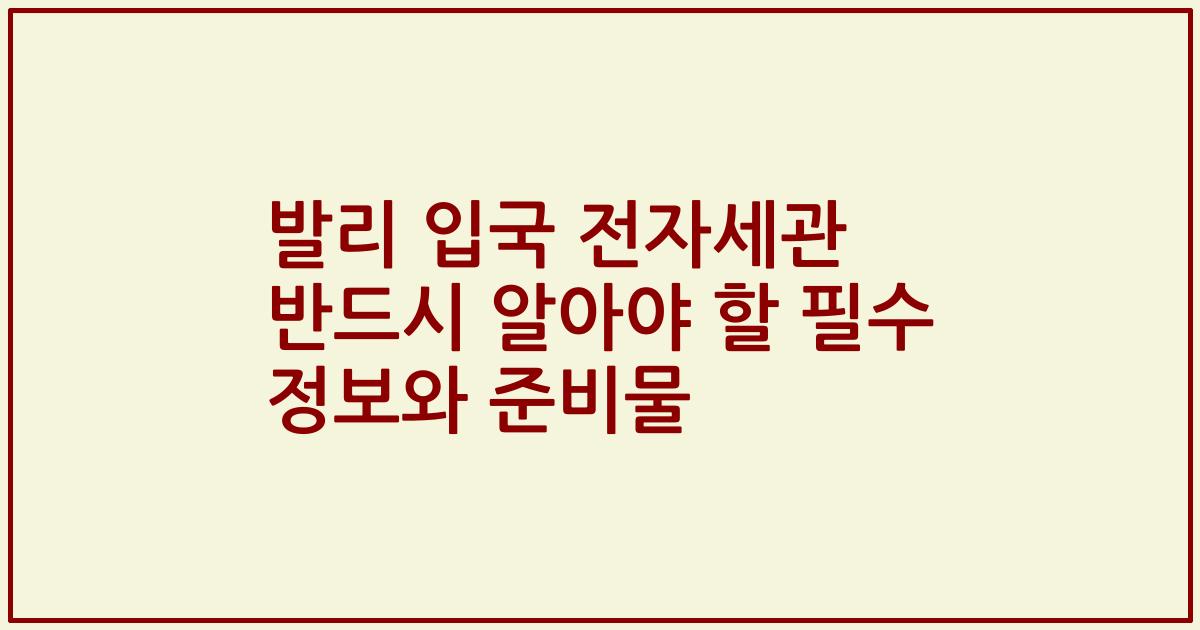 발리 입국 전자세관 반드시 알아야 할 필수 정보와 준비물