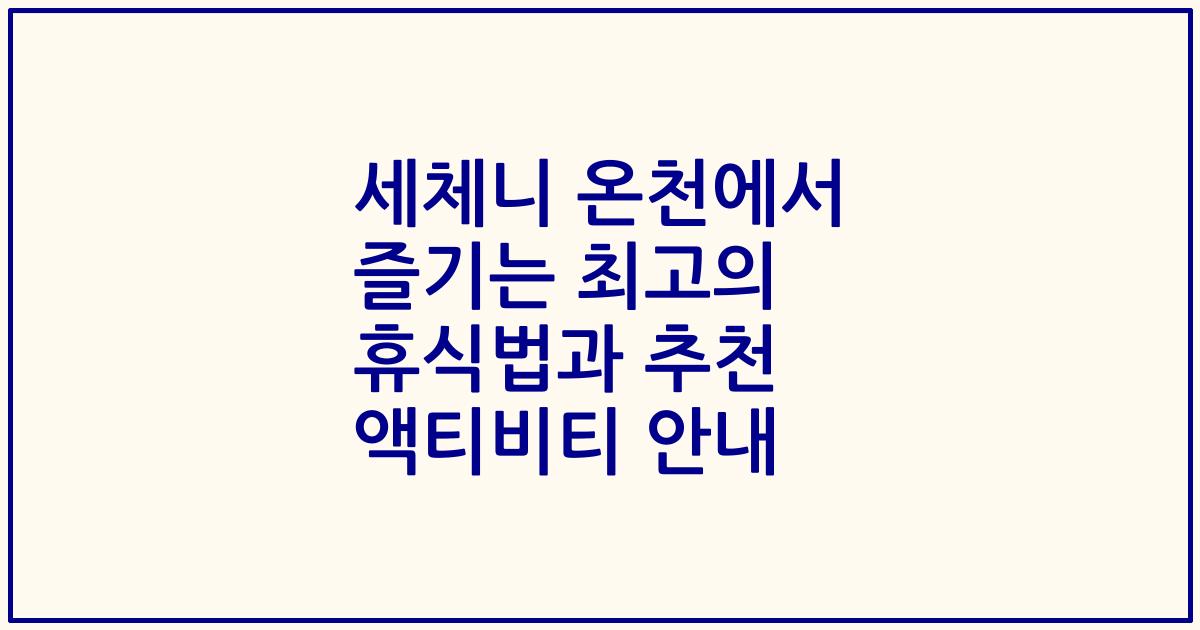 세체니 온천에서 즐기는 최고의 휴식법과 추천 액티비티 안내