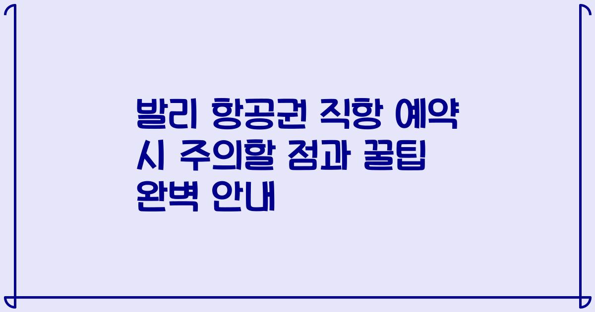 발리 항공권 직항 예약 시 주의할 점과 꿀팁 완벽 안내