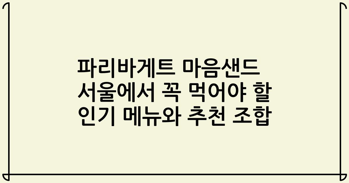 파리바게트 마음샌드 서울에서 꼭 먹어야 할 인기 메뉴와 추천 조합