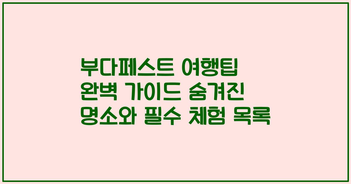 부다페스트 여행팁 완벽 가이드 숨겨진 명소와 필수 체험 목록