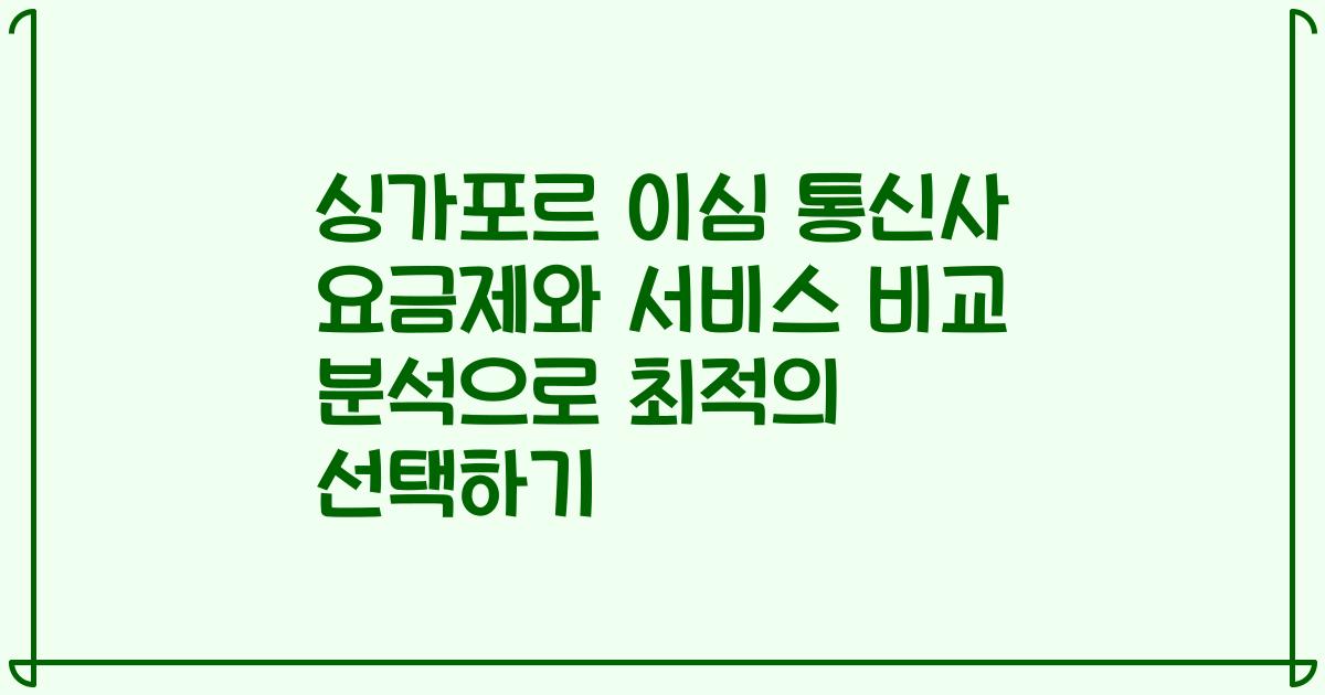 싱가포르 이심 통신사 요금제와 서비스 비교 분석으로 최적의 선택하기
