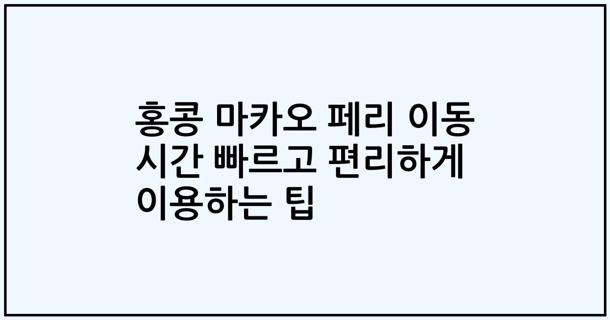 홍콩 마카오 페리 이동 시간 빠르고 편리하게 이용하는 팁