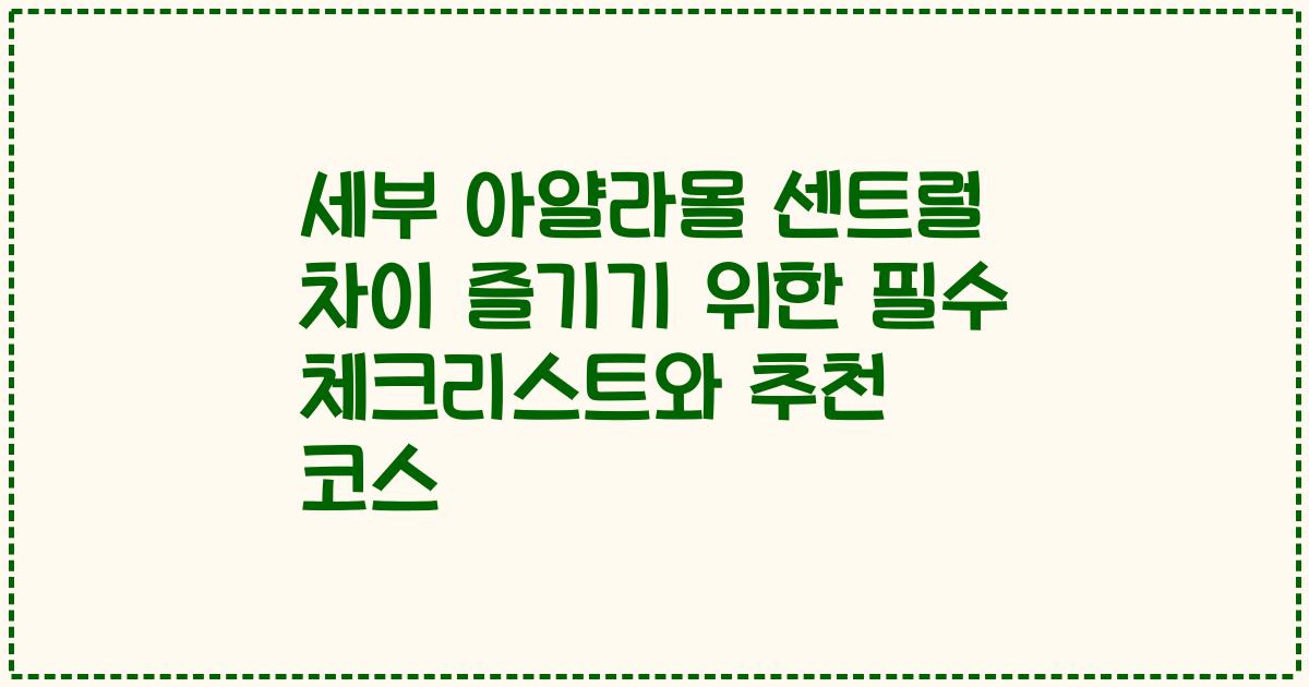 세부 아얄라몰 센트럴 차이 즐기기 위한 필수 체크리스트와 추천 코스