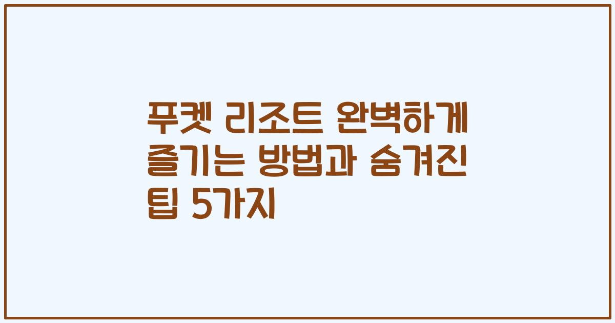 푸켓 리조트 완벽하게 즐기는 방법과 숨겨진 팁 5가지