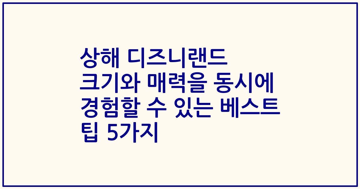 상해 디즈니랜드 크기와 매력을 동시에 경험할 수 있는 베스트 팁 5가지