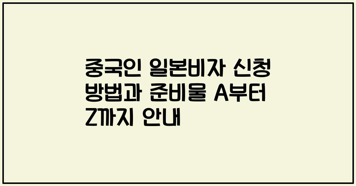 중국인 일본비자 신청 방법과 준비물 A부터 Z까지 안내