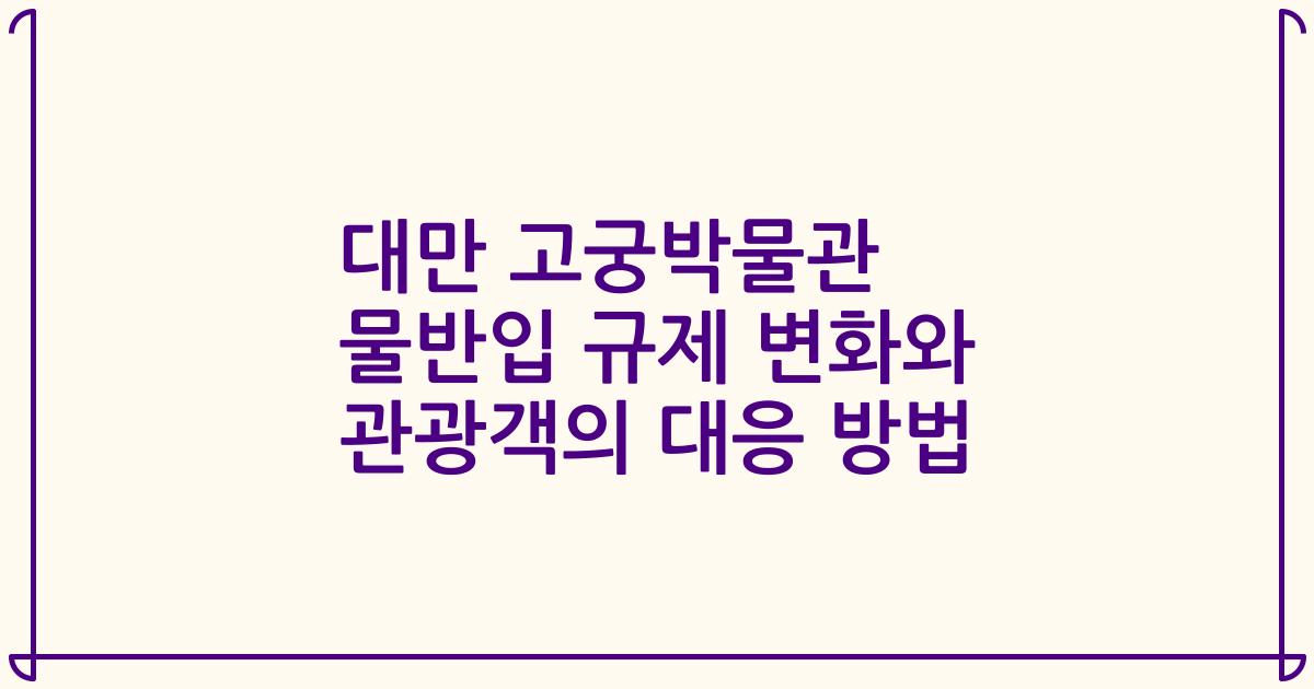 대만 고궁박물관 물반입 규제 변화와 관광객의 대응 방법