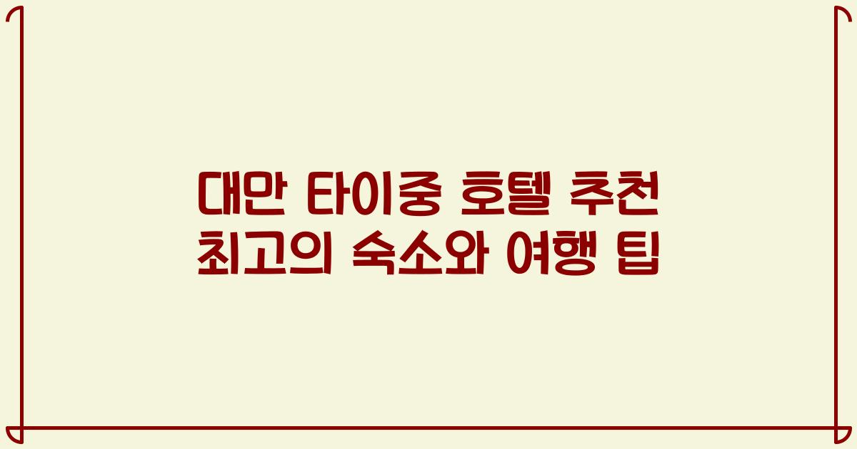 대만 타이중 호텔 추천 최고의 숙소와 여행 팁