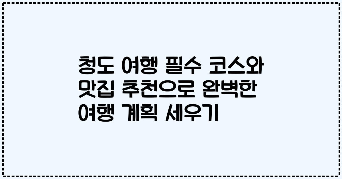 청도 여행 필수 코스와 맛집 추천으로 완벽한 여행 계획 세우기