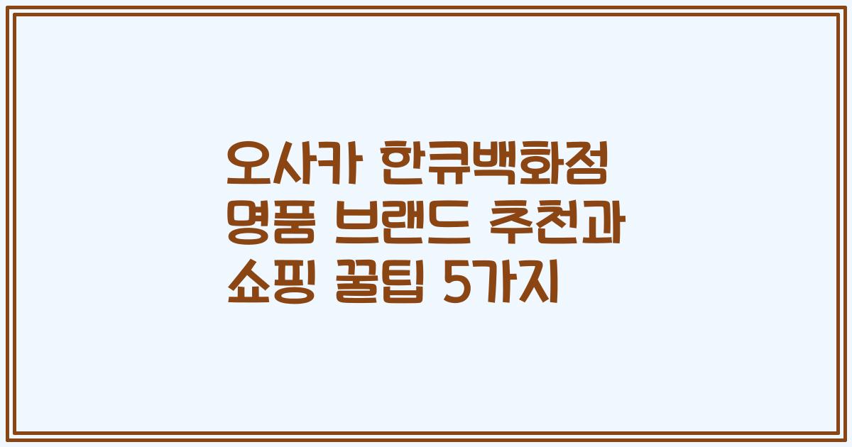 오사카 한큐백화점 명품 브랜드 추천과 쇼핑 꿀팁 5가지