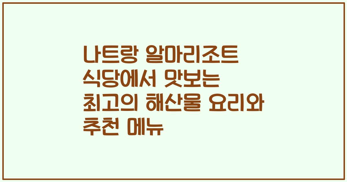 나트랑 알마리조트 식당에서 맛보는 최고의 해산물 요리와 추천 메뉴