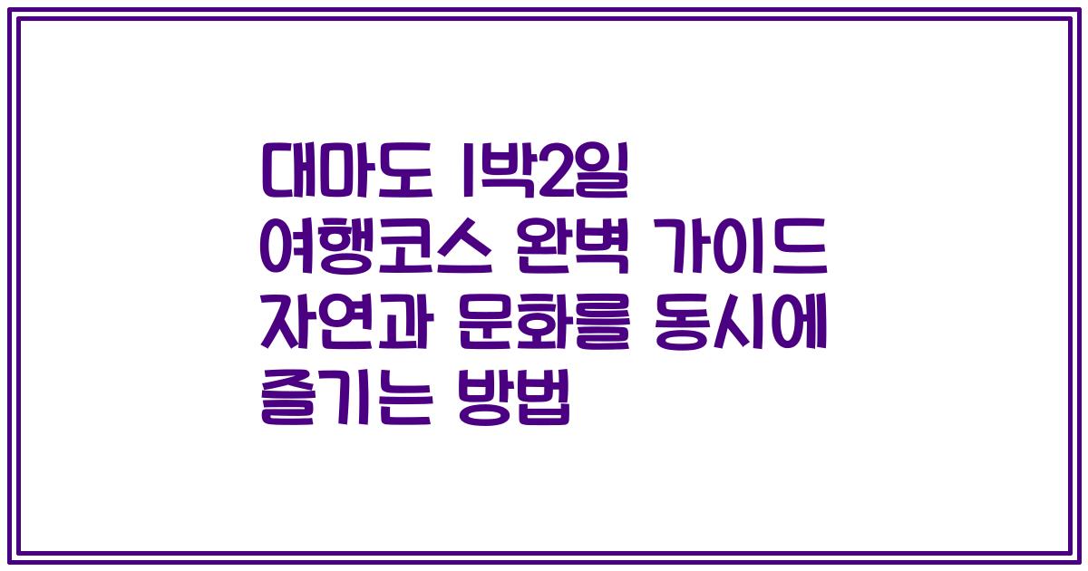 대마도 1박2일 여행코스 완벽 가이드 자연과 문화를 동시에 즐기는 방법