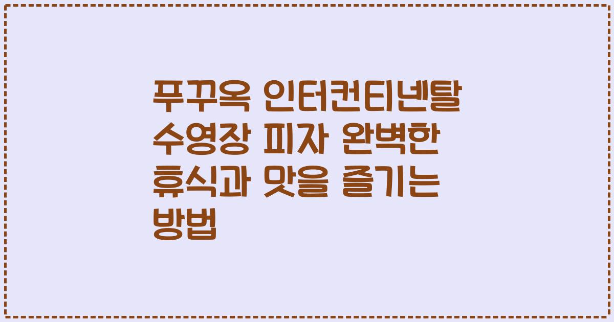 푸꾸옥 인터컨티넨탈 수영장 피자 완벽한 휴식과 맛을 즐기는 방법