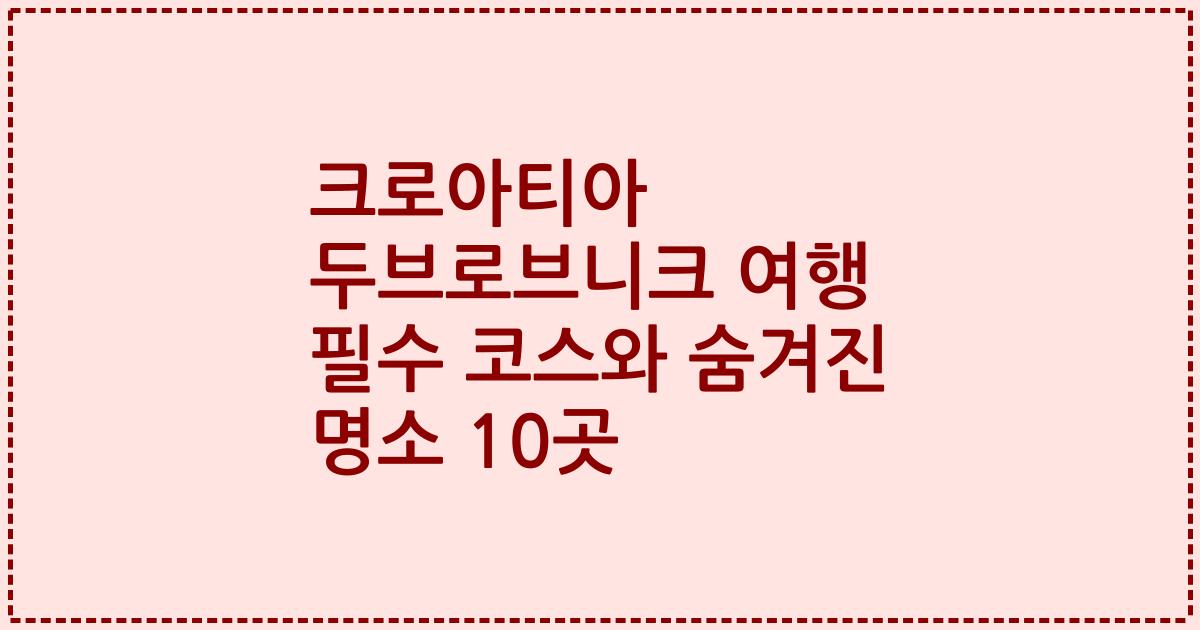 크로아티아 두브로브니크 여행 필수 코스와 숨겨진 명소 10곳