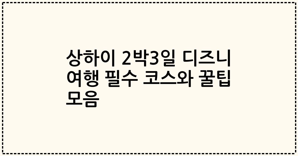상하이 2박3일 디즈니 여행 필수 코스와 꿀팁 모음