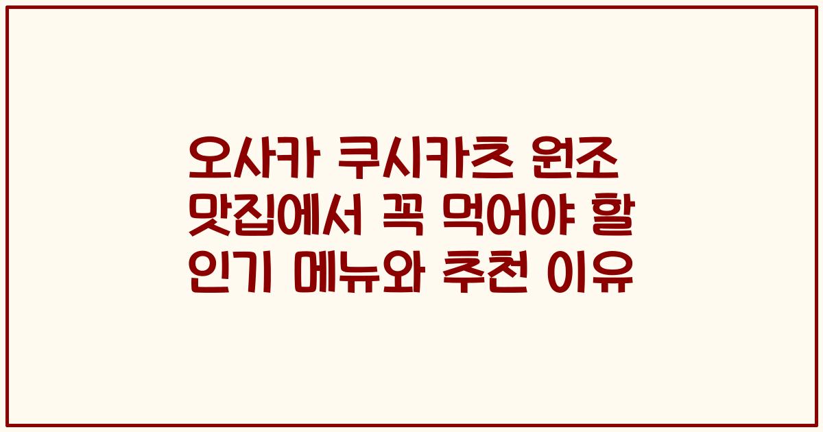 오사카 쿠시카츠 원조 맛집에서 꼭 먹어야 할 인기 메뉴와 추천 이유
