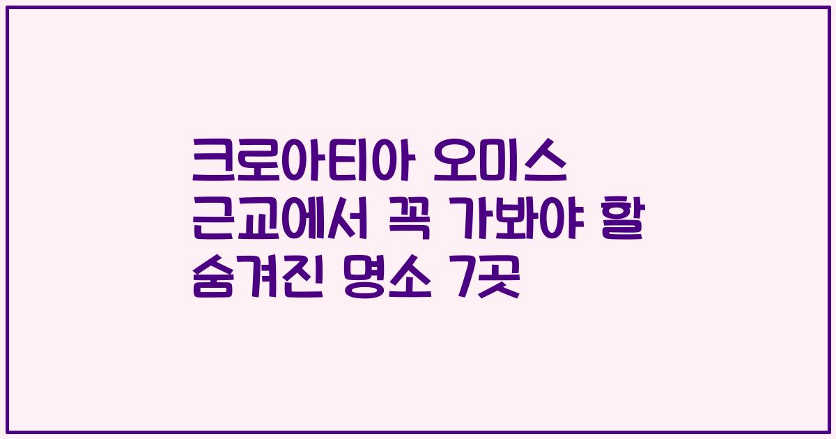 크로아티아 오미스 근교에서 꼭 가봐야 할 숨겨진 명소 7곳