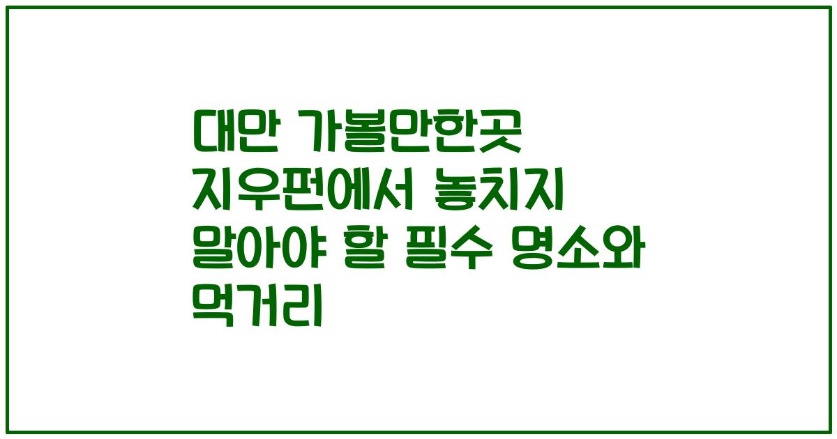 대만 가볼만한곳 지우펀에서 놓치지 말아야 할 필수 명소와 먹거리