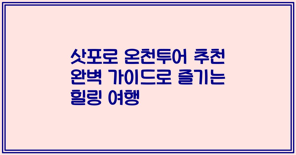 삿포로 온천투어 추천 완벽 가이드로 즐기는 힐링 여행