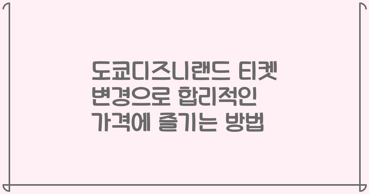 도쿄디즈니랜드 티켓 변경으로 합리적인 가격에 즐기는 방법