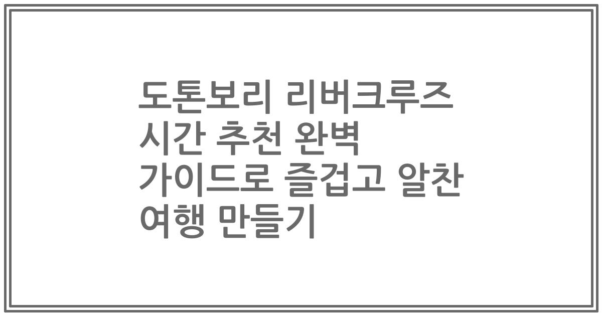 도톤보리 리버크루즈 시간 추천 완벽 가이드로 즐겁고 알찬 여행 만들기