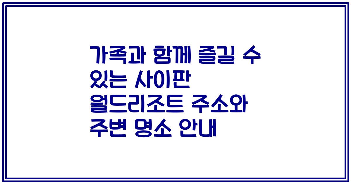 가족과 함께 즐길 수 있는 사이판 월드리조트 주소와 주변 명소 안내