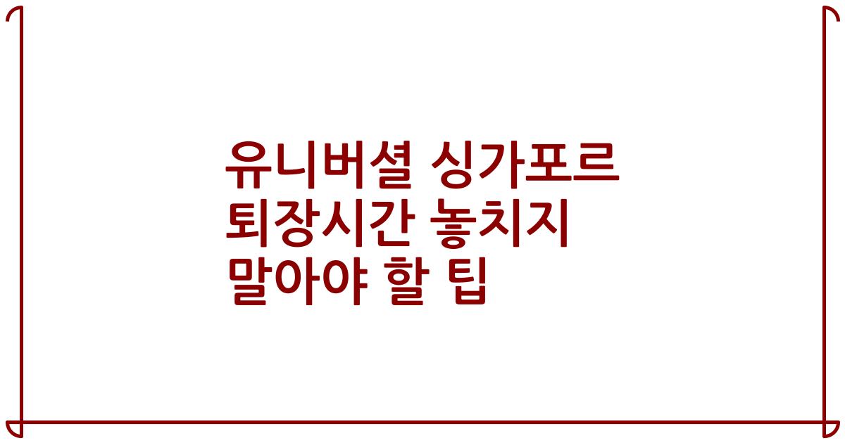 유니버셜 싱가포르 퇴장시간 놓치지 말아야 할 팁