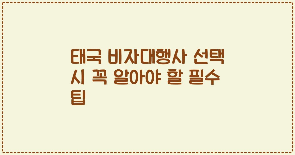 태국 비자대행사 선택 시 꼭 알아야 할 필수 팁